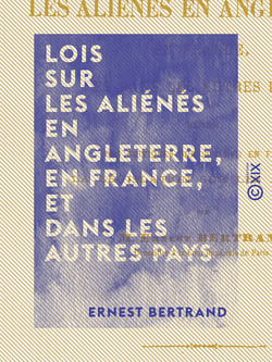 Lois sur les aliénés en Angleterre, en France, et dans les autres pays - Résumé des critiques que soulève en France la législation sur les aliénés