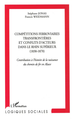 Compétitions ferroviaires transfrontièrs et conflits d'acteurs  dans le Rhin supérieur (1830-1870) - Contribution à l'histoire de la naissance du chemin de fer en Alsace