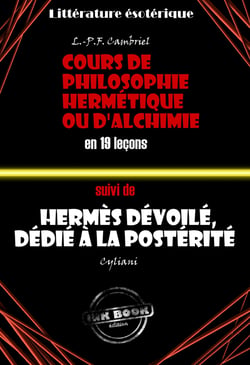 Deux traités alchimiques du XIXe siècle : Cours de philosophie hermétique ou d'Alchimie en 19 leçons suivi de Hermès dévoilé, dédié à la postérité [édition intégrale revue et mise à jour] - édition intégrale