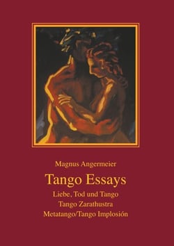 Tango Essays - Liebe, Tod und Tango - Tango Zarathustra - Metatango/Tango Implosión