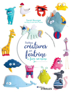 Petites créatures en feutrine à faire soi-même - 25 pas à pas et plein d’astuces !