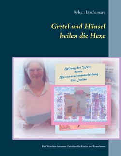 Gretel und Hänsel heilen die Hexe - 1 - Fünf Märchen des neuen Zeitalters für Kinder und Erwachsene