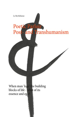 Poetic Parloir Post- and Transhumanism - When man 'lego' the building blocks of life - what of its essence and ego?