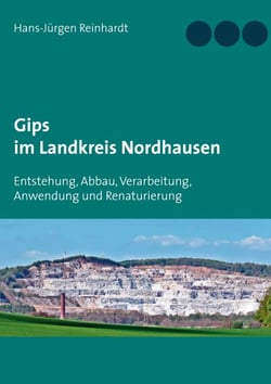 Gips im Landkreis Nordhausen - Entstehung, Abbau, Verarbeitung, Anwendung  und Renaturierung