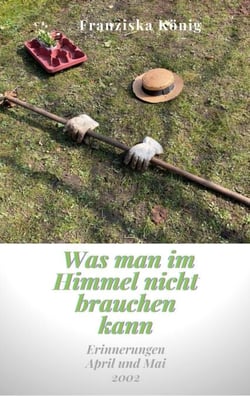 Was man im Himmel nicht brauchen kann - Erinnerungen April und Mai 2002