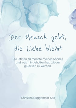 Der Mensch geht, die Liebe bleibt - Die letzten 20 Monate meines Sohnes und was mir geholfen hat, wieder glücklich zu werden...