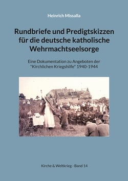 Rundbriefe und Predigtskizzen für die deutsche katholische Wehrmachtseelsorge - Eine Dokumentation zu Angeboten der "Kirchlichen Kriegshilfe" 1940-1944