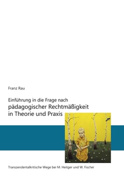 Einführung in die Frage nach pädagogischer Rechtmäßigkeit in Theorie und Praxis - Transzendentalkritische Wege von M. Heitger und W. Fischer