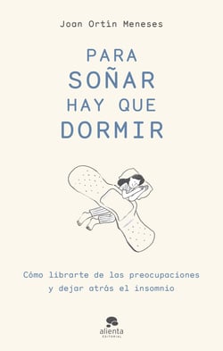 Para soñar hay que dormir - Cómo librarte de las preocupaciones y dejar atrás el insomnio