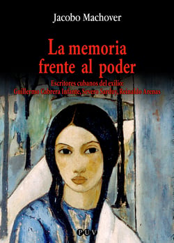 La memoria frente al poder - Escritores cubanos del exilio: Guillermo Cabrera Infante, Severo Sarduy, Reinaldo Arenas