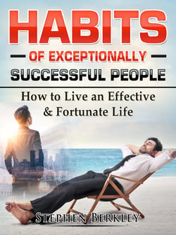 Habits of Exceptionally Successful People: How to Live an Effective &amp; Fortunate Life