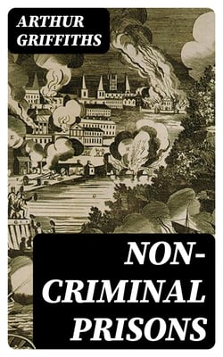 Non-Criminal Prisons - English Debtor's Prisons and Prisons of War; French War Prisons; American War Prisons with References to Those of Other Lands