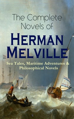 The Complete Novels of Herman Melville: Sea Tales, Maritime Adventures &amp; Philosophical Novels - Moby-Dick, Typee, Omoo, Mardi, Redburn, White-Jacket, Pierre, Israel Potter, The Confidence-Man &amp; Billy Budd, Sailor
