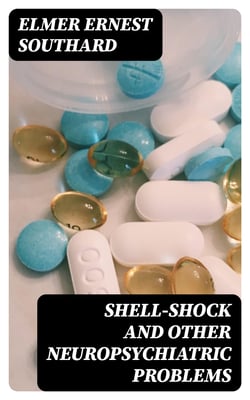 Shell-Shock and Other Neuropsychiatric Problems - Presented in Five Hundred and Eighty-nine Case Histories from the War Literature, 1914-1918