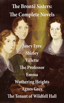The Brontë Sisters: The Complete Novels (Unabridged) - Janey Eyre + Shirley + Villette + The Professor + Emma + Wuthering Heights + Agnes Grey + The Tenant of Wildfell Hall