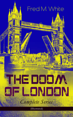 THE DOOM OF LONDON - Complete Series (Illustrated) - The Four White Days, The Four Days' Night, The Dust of Death, A Bubble Burst, The Invisible Force &amp; The River of Death