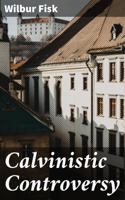Calvinistic Controversy - Embracing a Sermon on Predestination and Election and Several Numbers, Formally Published in the Christian Advocate and Journal