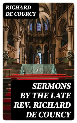 Sermons by the late Rev. Richard de Courcy