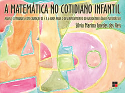 A Matemática no cotidiano infantil - Jogos e atividades com crianças de 3 a 6 anos