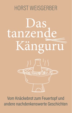 Das tanzende Känguru - Vom Knäckebrot zum Feuertopf und andere nachdenkenswerte Geschichten
