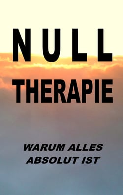 Nulltherapie - warum alles absolut ist - Integrale Identität durch Disidentifikation