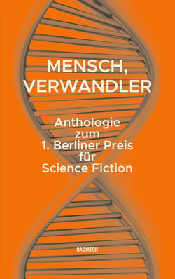 Mensch, Verwandler - Anthologie zum 1. Berliner Preis für Science Fiction