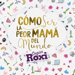 Cómo ser la peor mamá del mundo - Según Roxi