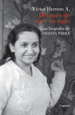 Después de vivir un siglo - Una biografía de Violeta Parra