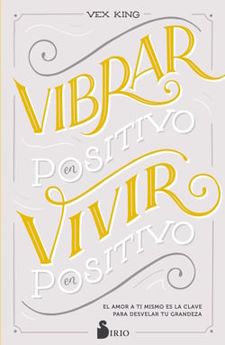 Vibrar en positivo, vivir en positivo - El amor a ti mismo es la clave para desvelar tu grandeza