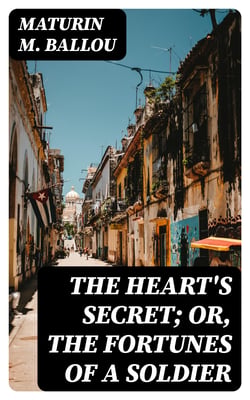 The Heart's Secret; Or, the Fortunes of a Soldier - A Story of Love and the Low Latitudes