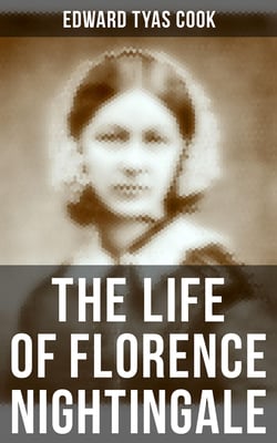 The Life of Florence Nightingale - Biography of a Famous Social Reformer and the Founder of Modern Nursing
