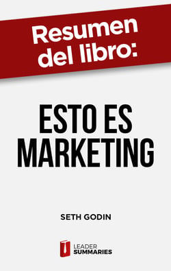 Resumen del libro "Esto es marketing" de Seth Godin - No uses el marketing para solucionar los problemas de tu empresa: úsalo para solucionar los problemas de tus clientes