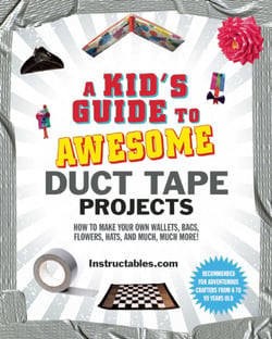 A Kid's Guide to Awesome Duct Tape Projects - How to Make Your Own Wallets, Bags, Flowers, Hats, and Much, Much More!