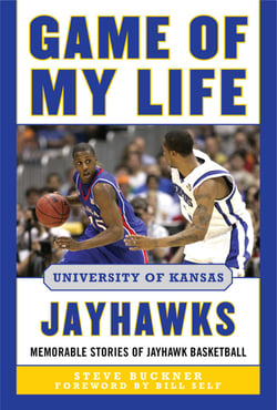 Game of My Life University of Kansas Jayhawks - Memorable Stories of Jayhawk Basketball