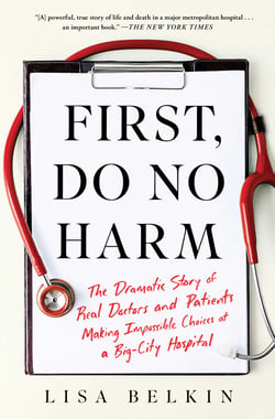 First, Do No Harm - The Dramatic Story of Real Doctors and Patients Making Impossible Choices at a Big-City Hospital