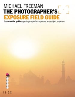 The Photographer's Exposure Field Guide - The Essential Guide to Getting the Perfect Exposure; Any Subject, Anywhere