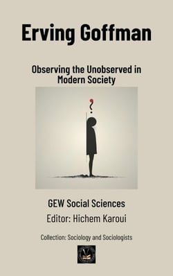 Erving Goffman: Observing the Unobserved in Modern Society - Sociology and Sociologists