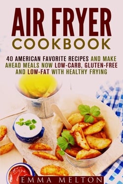 Air Fryer Cookbook: 40 American Favorite Recipes and Make Ahead Meals Now Low-Carb, Gluten-Free and Low-Fat With Healthy Frying - Healthy Frying