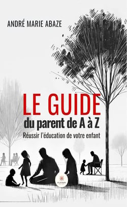 Le guide du parent de A à Z - Réussir l’éducation de votre enfant