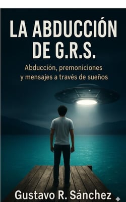 La Abducción Edición ampliada – Caso GRS  © Autor: Gustavo Rafael Sánchez Esta edición incluye capítulos inéditos.