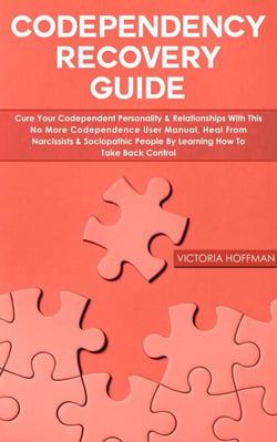 Codependency Recovery Guide: Cure your Codependent Personality &amp; Relationships with this No More Codependence User Manual, Heal from Narcissists &amp; Sociopathic People, Learning How to Take Back Control