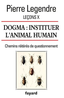 Leçons X. Dogma. Instituer l'animal humain - Chemins réitérés de questionnement