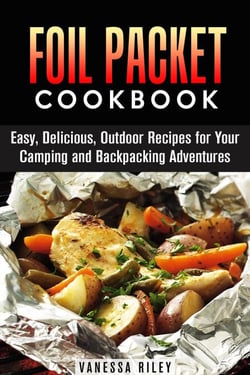 Foil Packet Cookbook: 45 Easy, Delicious, Outdoor Recipes for Your Camping and Backpacking Adventures - Camp Cooking