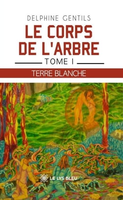 Le corps de l’arbre - Tome I:  Terre Blanche