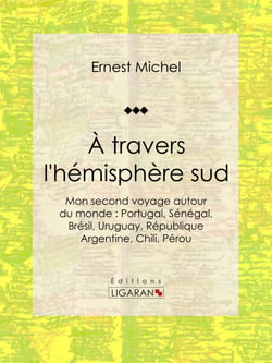 À travers l'hémisphère sud - ou Mon second voyage autour du monde : Portugal, Sénégal, Brésil, Uruguay, République Argentine, Chili, Pérou