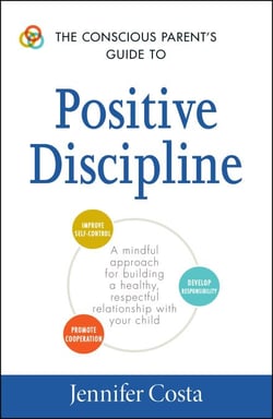 The Conscious Parent's Guide to Positive Discipline - A Mindful Approach for Building a Healthy, Respectful Relationship with Your Child