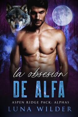 La Obsesión de Alfa - Aspen Ridge Pack: The Alphas