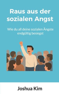 Raus aus der sozialen Angst - Wie du all deine sozialen Ängste endgültig besiegst