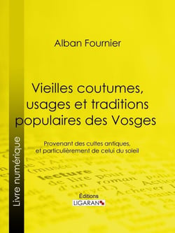 Vieilles coutumes, usages et traditions populaires des Vosges - Provenant des cultes antiques, et particulièrement de celui du soleil
