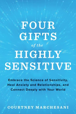 Four Gifts of the Highly Sensitive - Embrace the Science of Sensitivity, Heal Anxiety and Relationships, and Connect Deeply with Your World